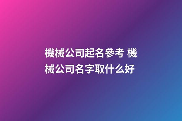 機械公司起名參考 機械公司名字取什么好-第1張-公司起名-玄機派